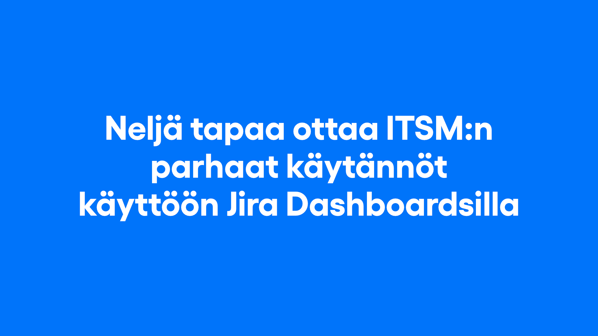 Neljä tapaa ottaa ITSM:n parhaat käytännöt käyttöön Jira Dashboardsilla