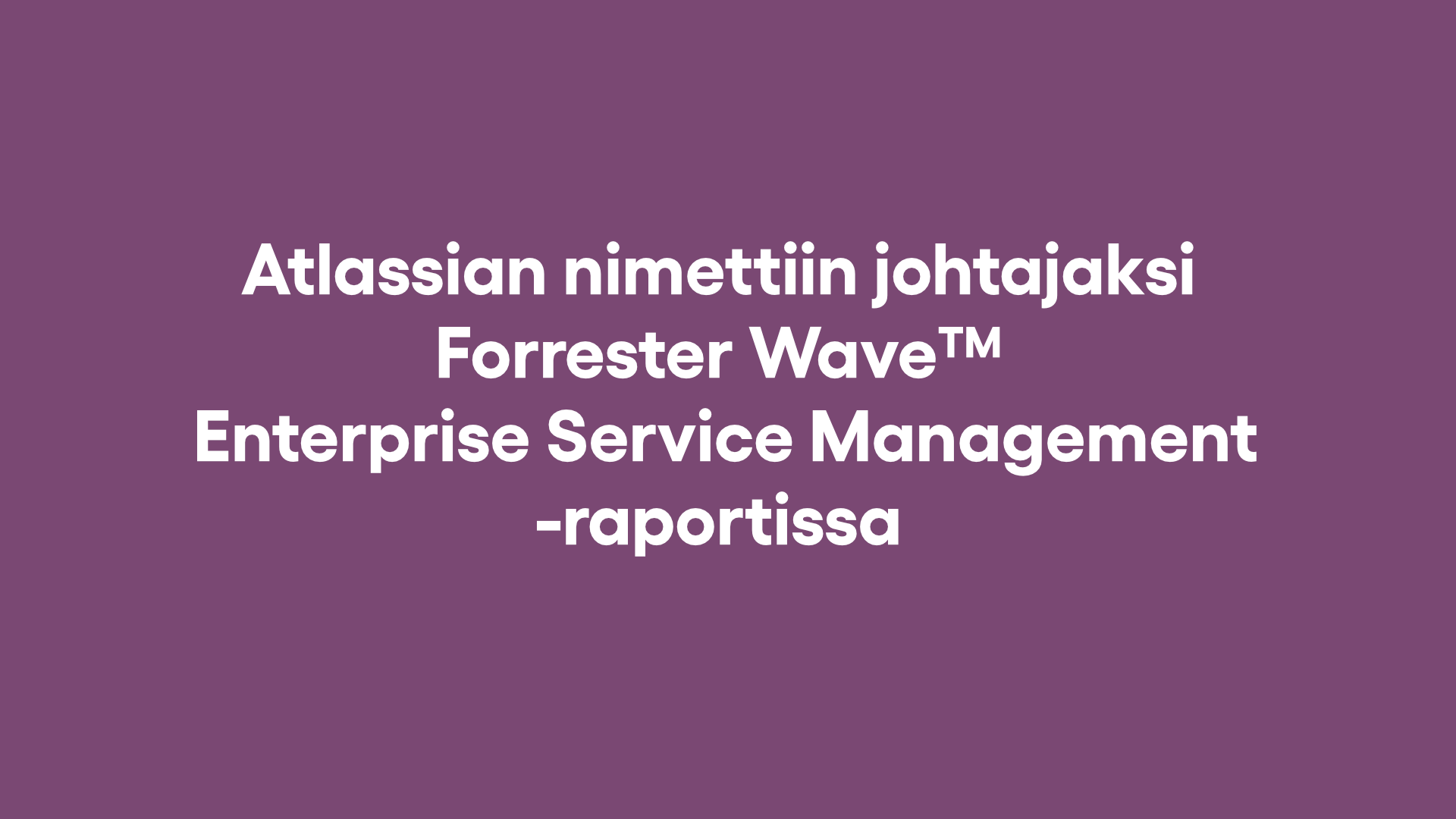 Atlassian nimettiin johtajaksi Forrester Wave™ Enterprise Service Management -raportissa