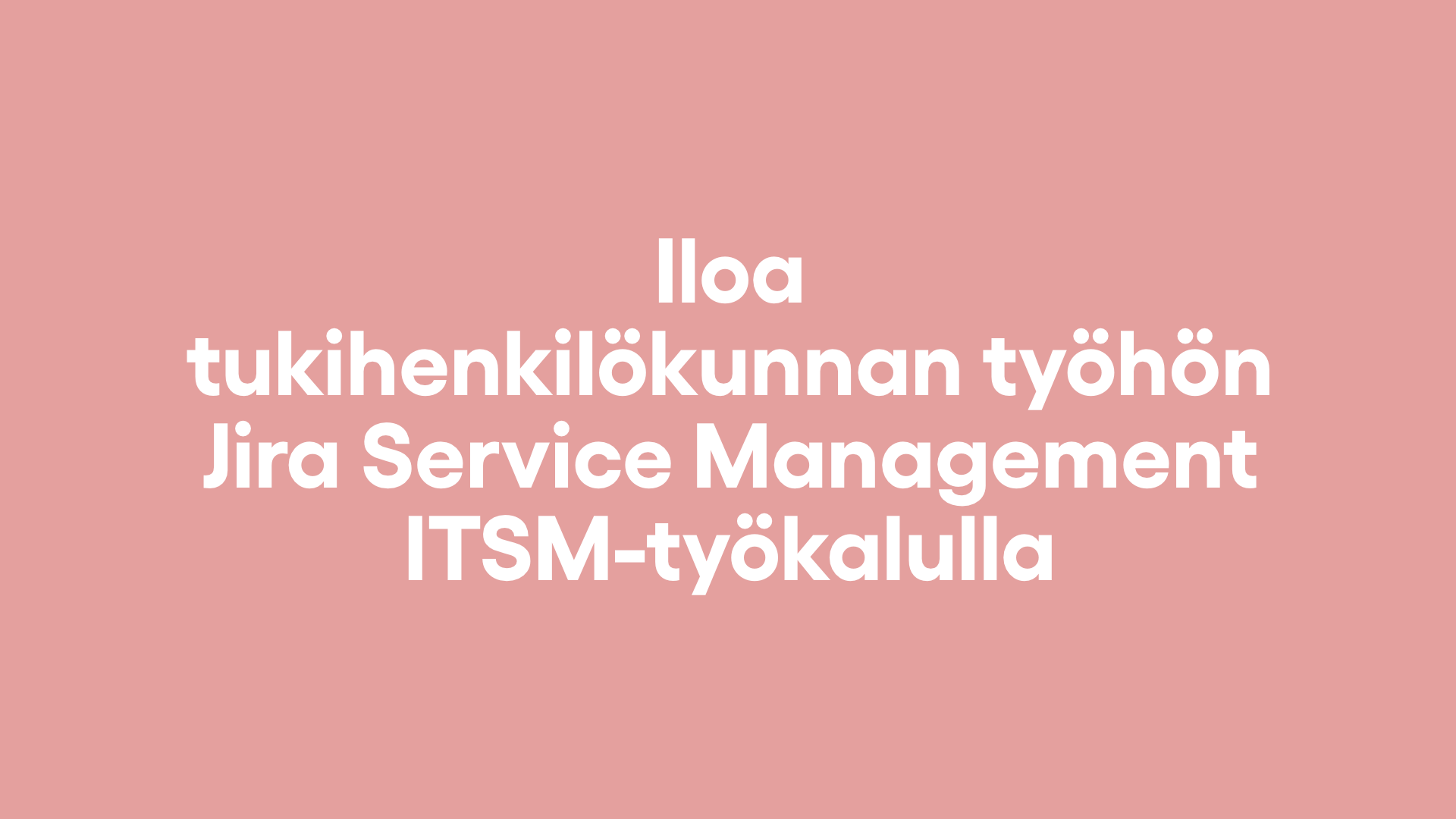 Iloa tukihenkilökunnan työhön Jira Service Management ITSM-työkalulla